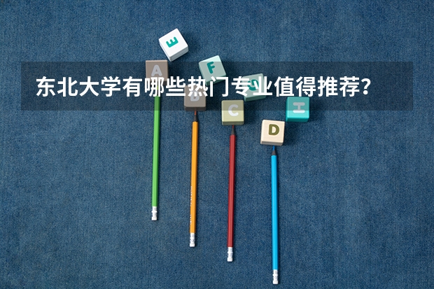 东北大学有哪些热门专业值得推荐？