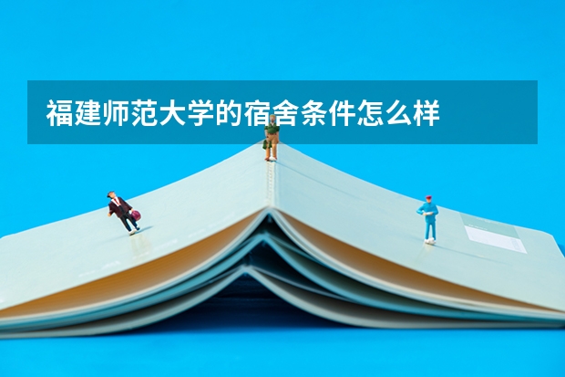 福建师范大学的宿舍条件怎么样