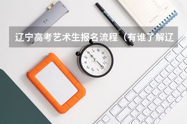 辽宁高考艺术生报名流程(有谁了解辽宁省的艺术生会考?求了解!希望是全方面的)