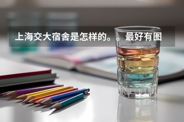 上海交大宿舍是怎样的。。最好有图 上海交大的宿舍环境？