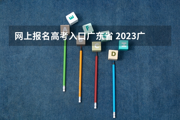 网上报名高考入口广东省 2023广东成人高考大专报名入口？