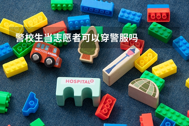警校生当志愿者可以穿警服吗