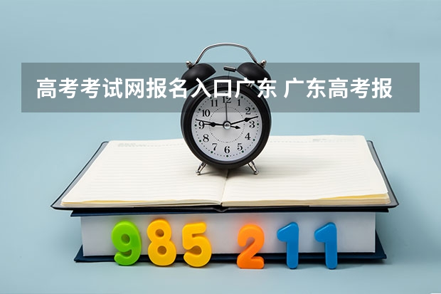 高考考试网报名入口广东 广东高考报志愿流程
