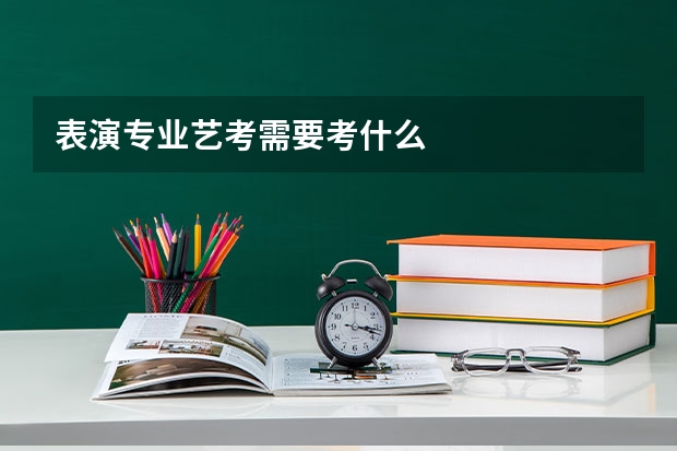 表演专业艺考需要考什么