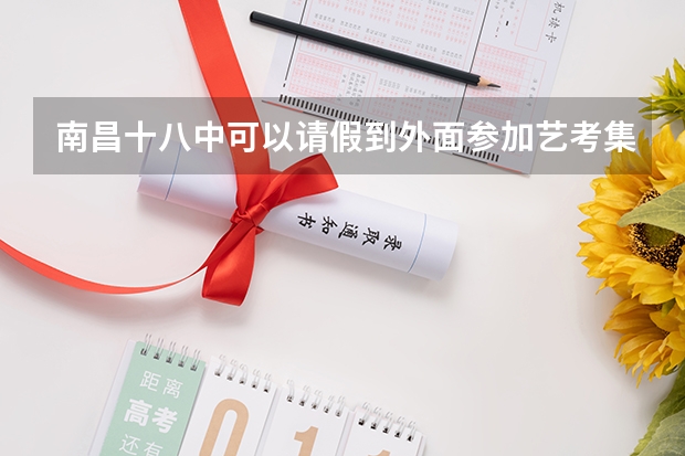 南昌十八中可以请假到外面参加艺考集训吗