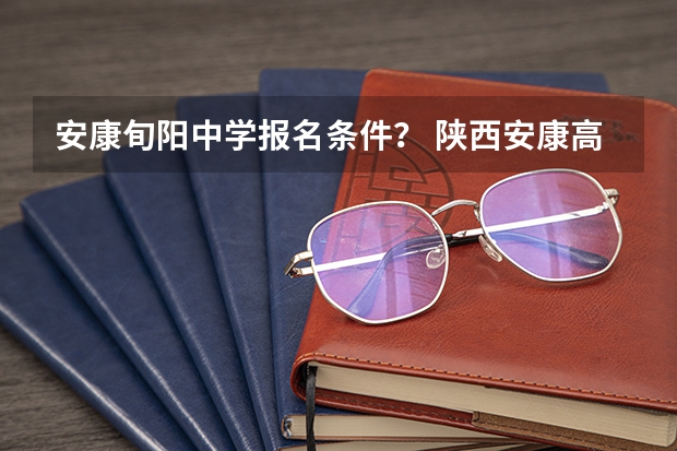 安康旬阳中学报名条件? 陕西安康高考时间
