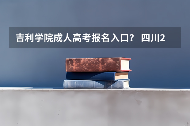 吉利学院成人高考报名入口？ 四川2024年成考报名具体时间及入口官网？