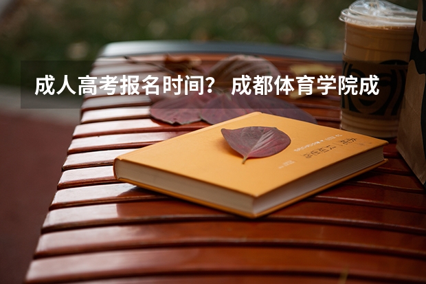 成人高考报名时间？ 成都体育学院成人高考报名入口？