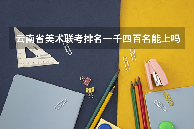 云南省美术联考排名一千四百名能上吗