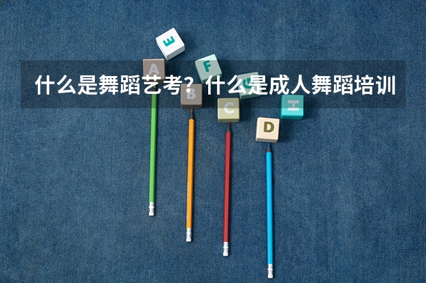 什么是舞蹈艺考？什么是成人舞蹈培训？