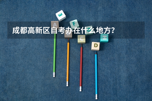 成都高新区自考办在什么地方？