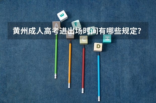 黄州成人高考进出场时间有哪些规定？