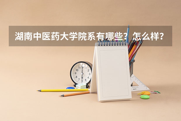 湖南中医药大学院系有哪些？怎么样？