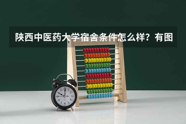 陕西中医药大学宿舍条件怎么样？有图吗？