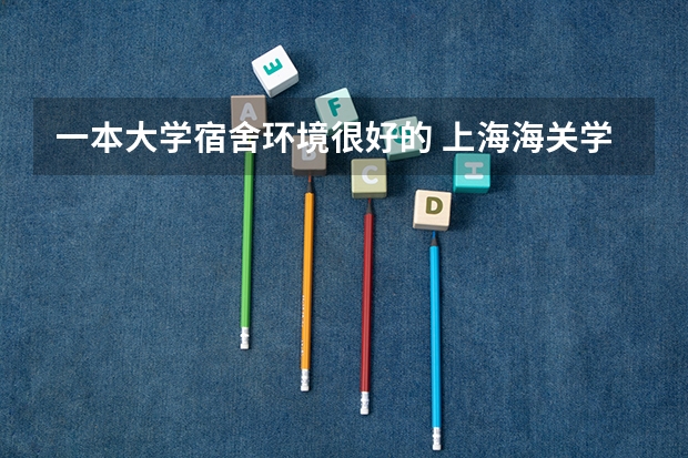 一本大学宿舍环境很好的 上海海关学院宿舍条件,宿舍环境图片(10篇)