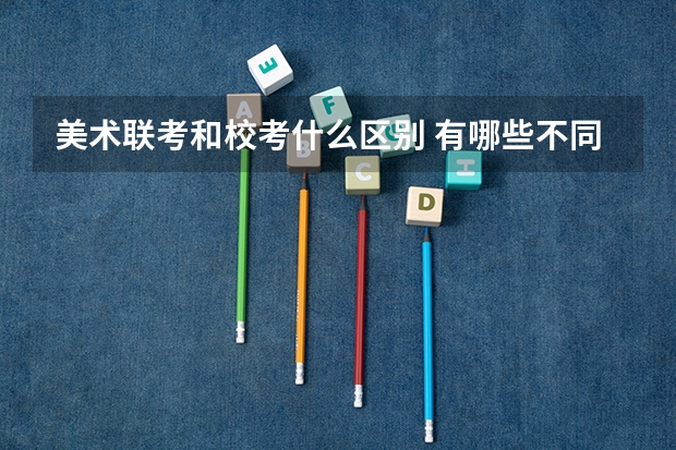 美术联考和校考什么区别 有哪些不同