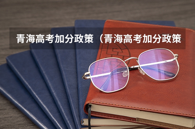 青海高考加分政策（青海高考加分政策）