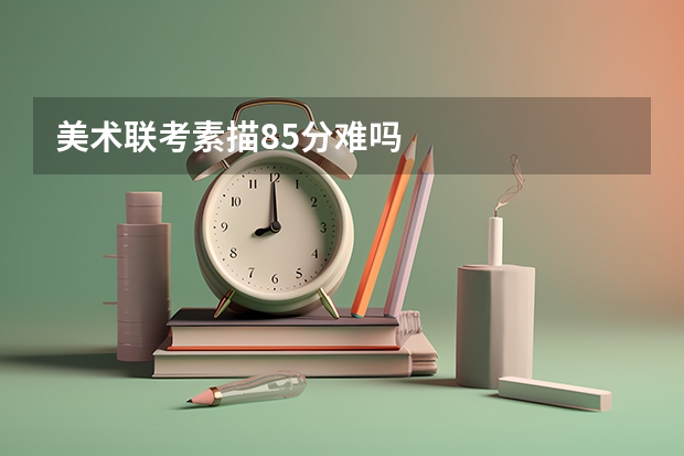 美术联考素描85分难吗