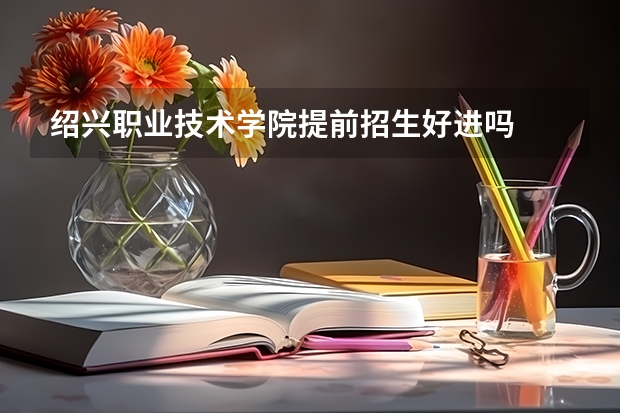 绍兴职业技术学院提前招生好进吗