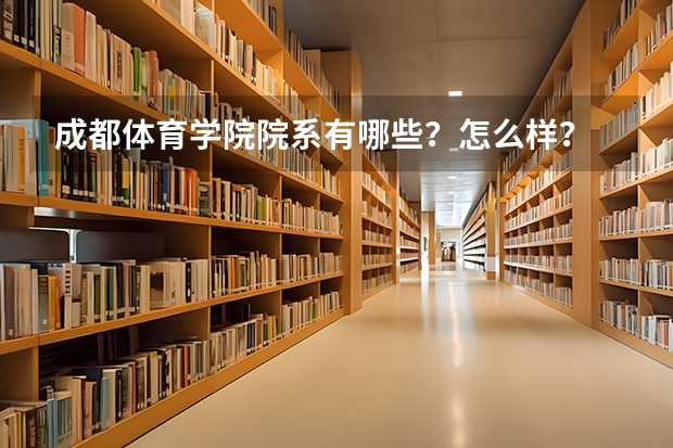 成都体育学院院系有哪些？怎么样？