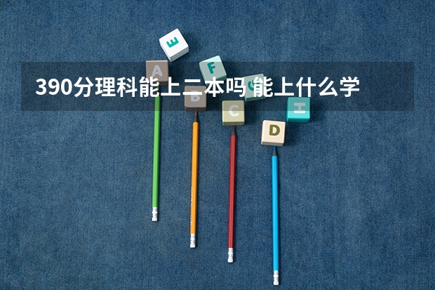 390分理科能上二本吗 能上什么学校