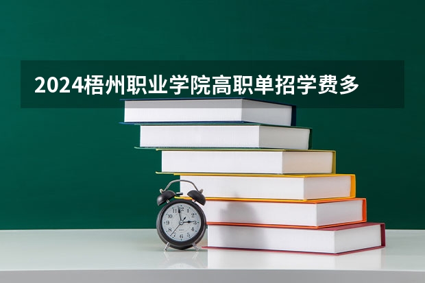 2024梧州职业学院高职单招学费多少钱一年