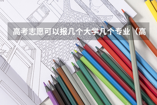 高考志愿可以报几个大学几个专业（高考志愿一个学校可以填几个专业）