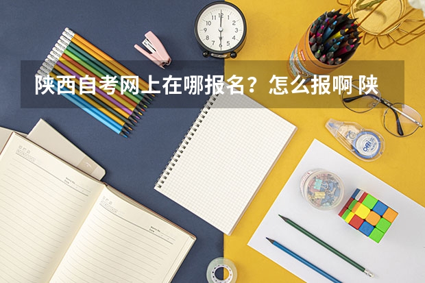 陕西自考网上在哪报名？怎么报啊 陕西自考网站？