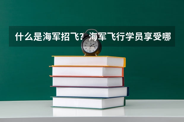 什么是海军招飞？海军飞行学员享受哪些待遇？