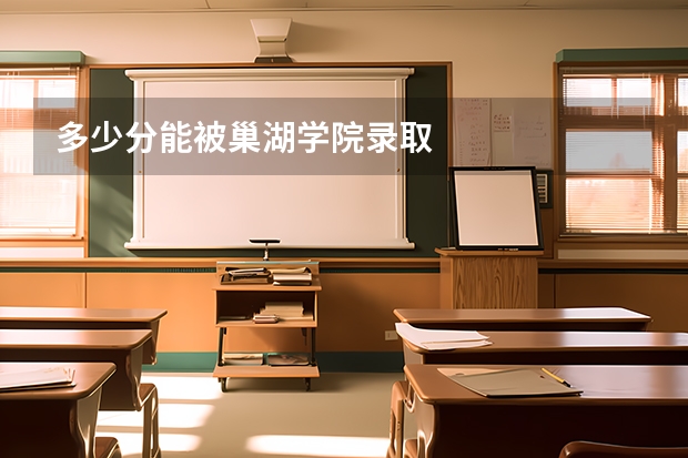 多少分能被巢湖学院录取