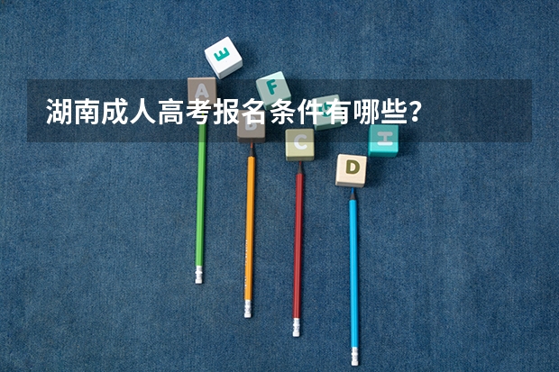 湖南成人高考报名条件有哪些？