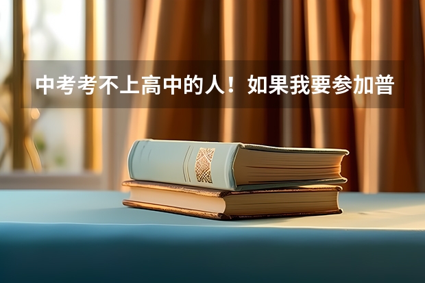 中考考不上高中的人！如果我要参加普通高考那我应该去哪里申请？