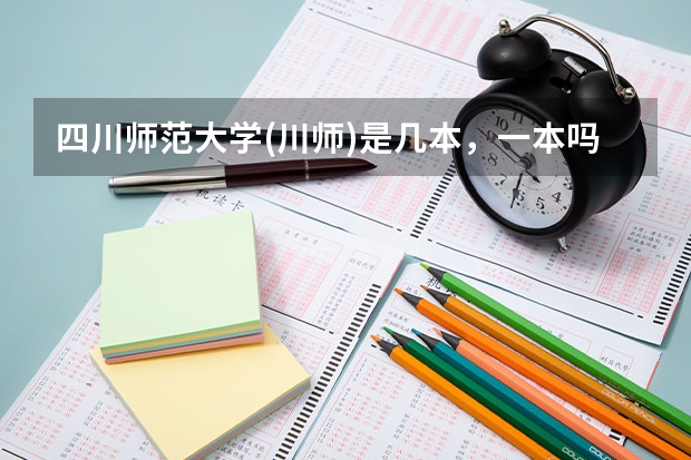 四川师范大学(川师)是几本，一本吗？四川录取分数线高不高