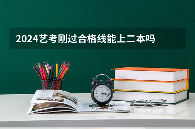 2024艺考刚过合格线能上二本吗