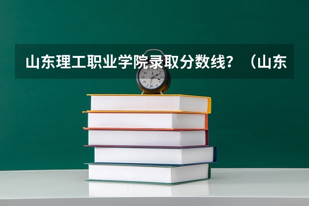 山东理工职业学院录取分数线？（山东文化产业职业学院分数线）