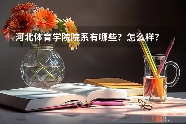 河北体育学院院系有哪些？怎么样？