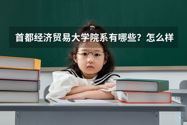 首都经济贸易大学院系有哪些？怎么样？
