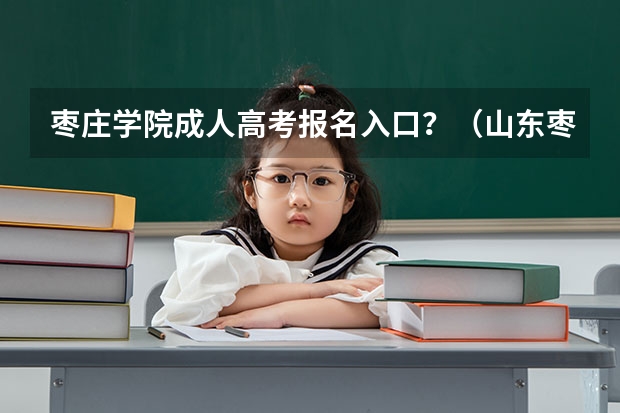 枣庄学院成人高考报名入口？（山东枣庄高考时间）
