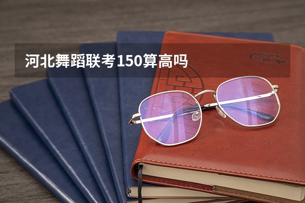 河北舞蹈联考150算高吗