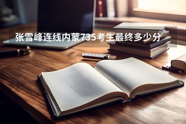 张雪峰连线内蒙735考生最终多少分
