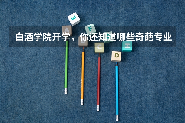 白酒学院开学，你还知道哪些奇葩专业？