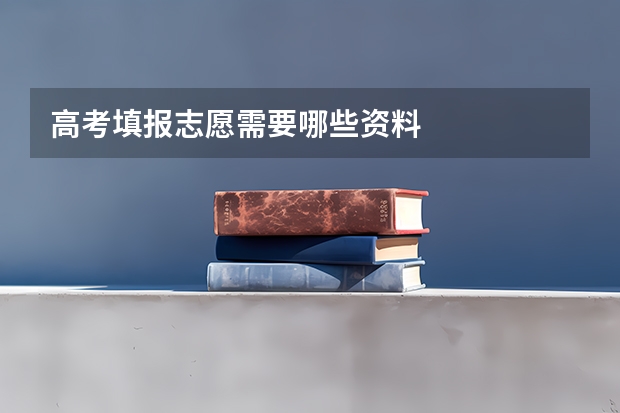 高考填报志愿需要哪些资料