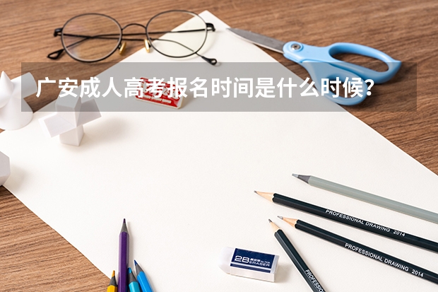 广安成人高考报名时间是什么时候？