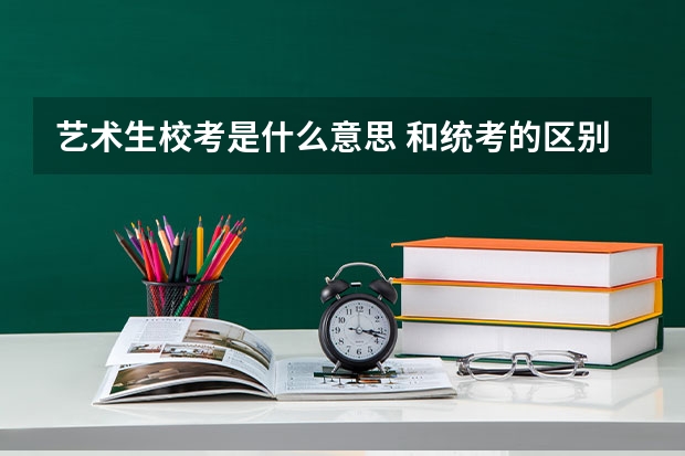 艺术生校考是什么意思 和统考的区别有哪些