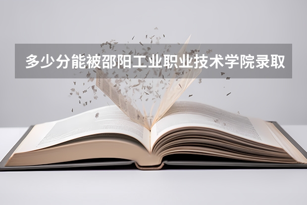 多少分能被邵阳工业职业技术学院录取