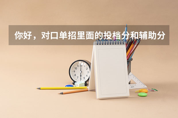 你好，对口单招里面的投档分和辅助分是什么意思