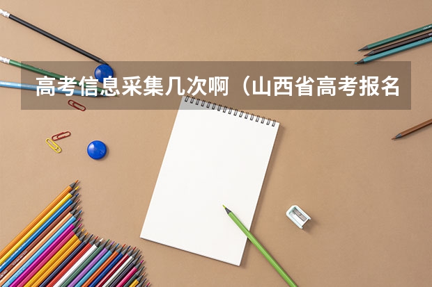 高考信息采集几次啊（山西省高考报名流程）