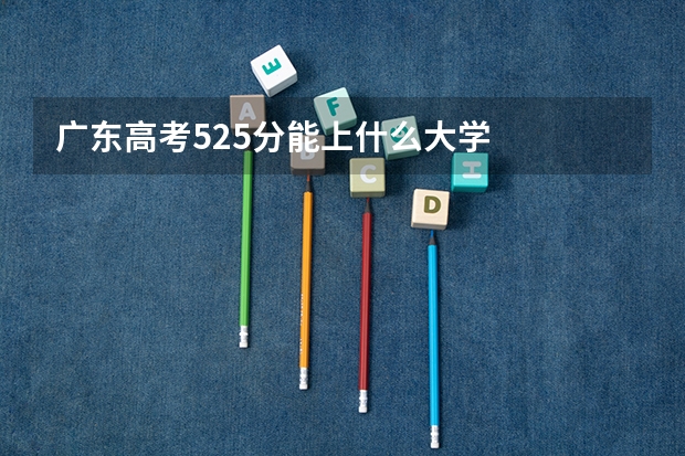 广东高考525分能上什么大学
