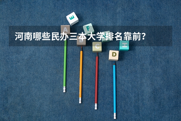 河南哪些民办三本大学排名靠前？