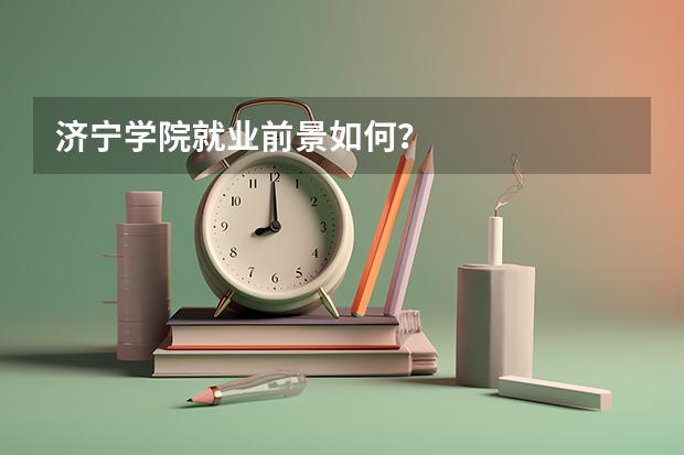 济宁学院就业前景如何？